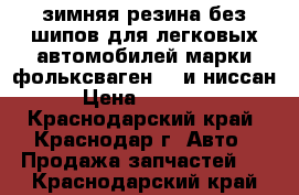 зимняя резина без шипов для легковых автомобилей марки фольксвагенGTI и ниссан › Цена ­ 25 000 - Краснодарский край, Краснодар г. Авто » Продажа запчастей   . Краснодарский край